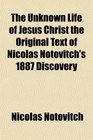 The Unknown Life of Jesus Christ the Original Text of Nicolas Notovitch's 1887 Discovery