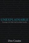 Unexplainable Pursuing a Life Only God Can Make Possible