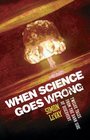 When Science Goes Wrong Twelve Tales from the Dark Side of Discovery