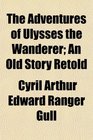 The Adventures of Ulysses the Wanderer An Old Story Retold