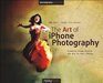 The Art of iPhone Photography Creating Great Photos and Art on Your iPhone