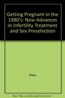 Getting Pregnant in the 1980's New Advances in Infertility Treatment and Sex Preselection