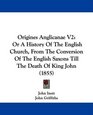 Origines Anglicanae V2 Or A History Of The English Church From The Conversion Of The English Saxons Till The Death Of King John