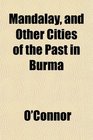 Mandalay and Other Cities of the Past in Burma