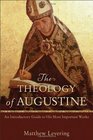 Theology of Augustine The An Introductory Guide to His Most Important Works