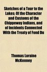 Sketches of a Tour to the Lakes Of the Character and Customs of the Chippeway Indians and of Incidents Connected With the Treaty of Fond Du
