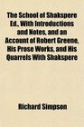 The School of Shakspere Ed With Introductions and Notes and an Account of Robert Greene His Prose Works and His Quarrels With Shakspere