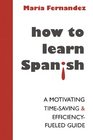 How to learn Spanish A motivating timesaving and efficiencyfueled guide