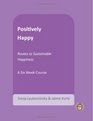 Positively Happy: Routes to Sustainable Happiness (The Positive Psychology Workbook Series)