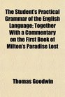 The Student's Practical Grammar of the English Language Together With a Commentary on the First Book of Milton's Paradise Lost
