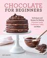 Chocolate for Beginners Techniques and Recipes for Making Chocolate Candy Confections Cakes and More