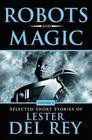 Robots and Magic (Selected Short Stories of Lester del Rey, Vol 2)