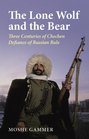 The Lone Wolf And the Bear Three Centuries of Chechen Defiance of Russian Rule