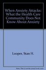 When Anxiety Attacks What the Health Care Community Does Not Know About Anxiety