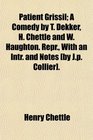 Patient Grissil A Comedy by T Dekker H Chettle and W Haughton Repr With an Intr and Notes