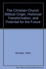 The Christian Church Biblical Origin Historical Transformation and Potential for the Future