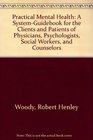 Practical Mental Health A SystemGuidebook for the Clients and Patients of Physicians Psychologists Social Workers and Counselors