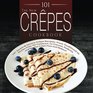The New Crepes Cookbook 101 Sweet  Savory Crepe Recipes From Traditional to GlutenFree for Cuisinart LeCrueset Paderno and Eurolux Crepe Pans and Makers