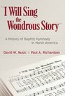 I Will Sing the Wondrous Story A History of Baptist Hymnody in North America
