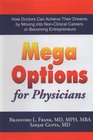 Mega Options for Physicians How Doctors Can Achieve Their Dreams by Moving into NonClinical Careers or Becoming Entrepreneurs