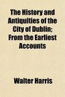 The History and Antiquities of the City of Dublin From the Earliest Accounts