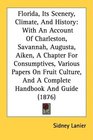 Florida Its Scenery Climate And History With An Account Of Charleston Savannah Augusta Aiken A Chapter For Consumptives Various Papers On Fruit  And A Complete Handbook And Guide