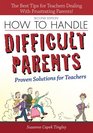 How to Handle Difficult Parents: Proven Solutions for Teachers, 2nd ed.