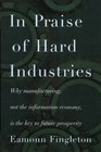 In Praise of Hard Industries Why Manufacturing Not the Information Economy Is the key to Future Prosperity