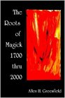The Roots of Modern Magick Glimpses of the Authentic Tradition from 17002000 An Anthology
