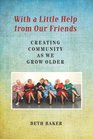 With a Little Help from Our Friends Creating Community as We Grow Older