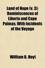 Land of Hope  Reminiscences of Liberia and Cape Palmas With Incidents of the Voyage