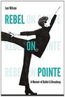Rebel on Pointe A Memoir of Ballet and Broadway