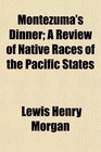 Montezuma's Dinner A Review of Native Races of the Pacific States