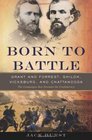 Born to Battle Grant and ForrestShiloh Vicksburg and Chattanooga