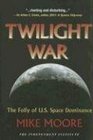 Twilight War The Folly of US Space Dominance