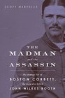The Madman and the Assassin The Strange Life of Boston Corbett the Man Who Killed John Wilkes Booth