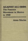 Against All Odds The Feminist Movement in Mexico to 1940