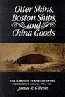 Otter Skins Boston Ships and China Goods The Maritime Fur Trade of the Northwest Coast 17851841
