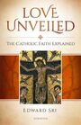 Love Unveiled The Catholic Faith Explained