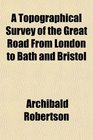 A Topographical Survey of the Great Road From London to Bath and Bristol