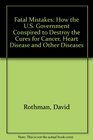 Fatal Mistakes How the US Government Conspired to Destroy the Cures for Cancer Heart Disease and Other Diseases