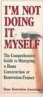 I'm Not Doing It Myself The Comprehensive Guide to Managing a Home Construction or Renovation Project