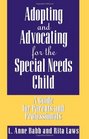 Adopting and Advocating for the Special Needs Child A Guide for Parents and Professionals