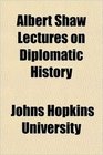 Albert Shaw Lectures on Diplomatic History