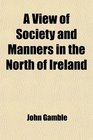 A View of Society and Manners in the North of Ireland