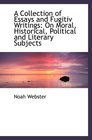 A Collection of Essays and Fugitiv Writings On Moral Historical Political and Literary Subjects