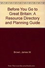 Before You Go to Great Britain A Resource Directory and Planning Uide