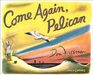 Come Again Pelican