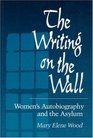 The Writing on the Wall Women's Autobiography and the Asylum