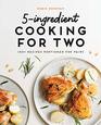 5Ingredient Cooking for Two 100 Recipes Portioned for Pairs